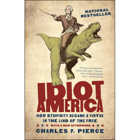 Idiot America: How Stupidity Became a Virtue in the Land of the Free